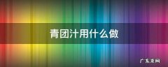 青团汁用什么做 青团汁怎么弄