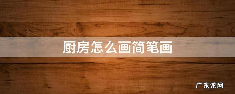 厨房怎么画简笔画 厨房怎么画简笔画又好看