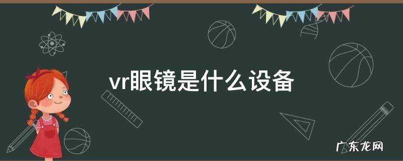 vr眼镜是什么设备 vr设备和vr眼镜的区别
