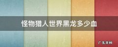 怪物猎人世界黑龙多少血 怪物猎人世界黑龙多少血可以叫人