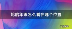 轮胎年限怎么看在哪个位置 轮胎年份看哪里?