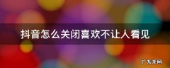 抖音怎么关闭喜欢不让人看见2021 抖音怎么关闭喜欢不让人看见