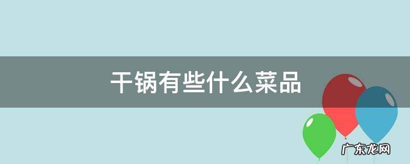 都有什么干锅类菜 干锅有些什么菜品