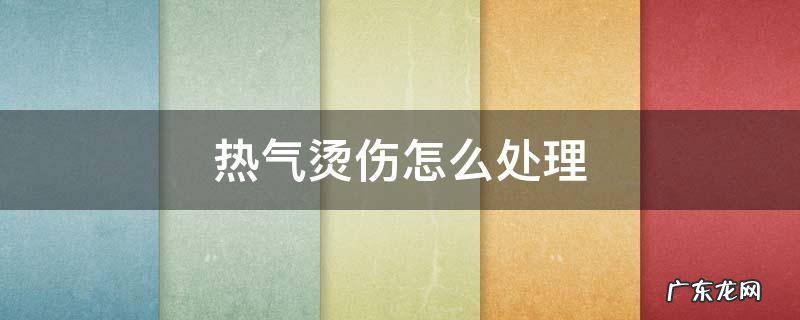 热气烫伤怎么处理 热气烫伤怎么处理不疼