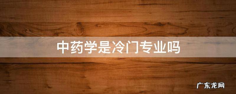 中药学是冷门专业吗视频 中药学是冷门专业吗