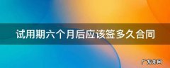 试用期六个月后应该签多久合同