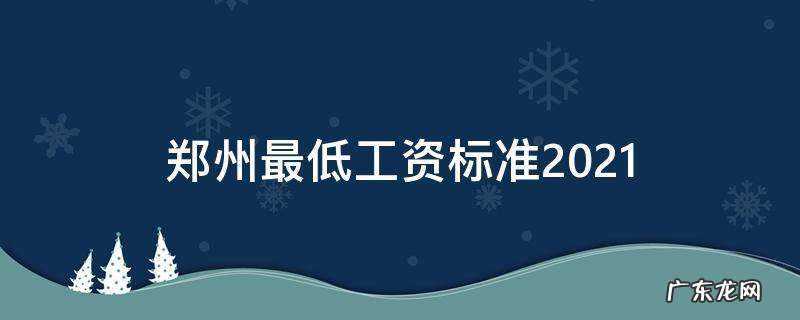 郑州最低工资标准2021 郑州最低工资标准2021最低工资