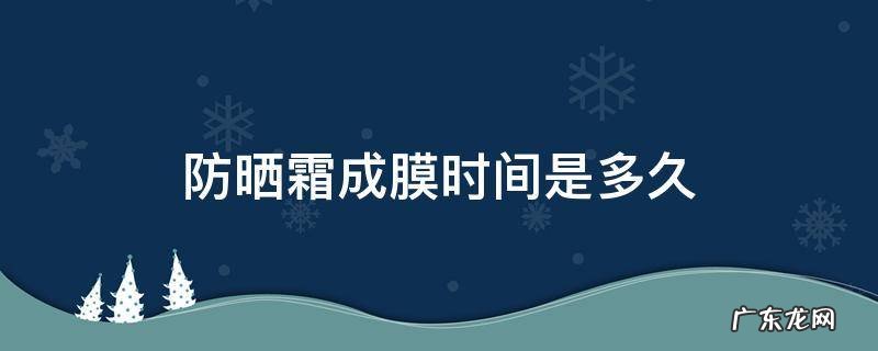 防晒霜成膜时间是多久 防晒霜的成膜时间是多久
