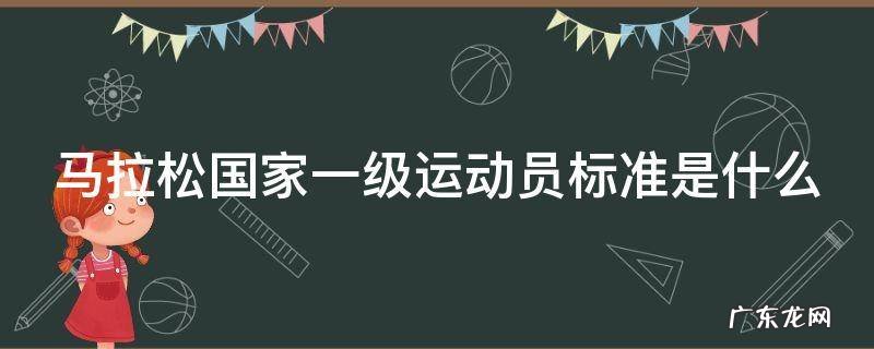 马拉松国家一级运动员标准是什么意思 马拉松国家一级运动员标准是什么
