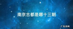 南京古都是哪十三朝 南京十三朝古都是哪十三朝