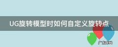 UG旋转模型时如何自定义旋转点