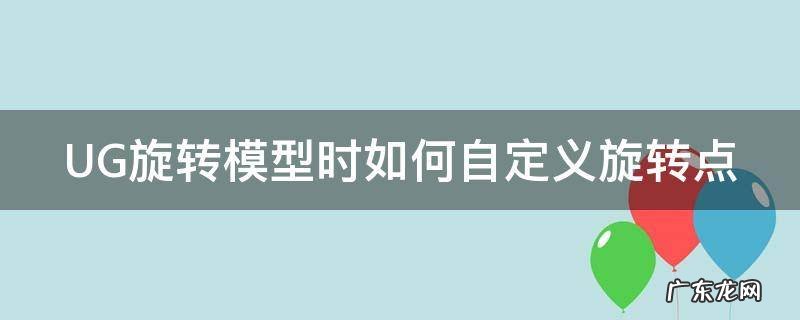 UG旋转模型时如何自定义旋转点