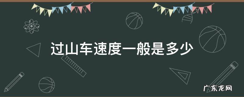 过山车最快的速度是多少 过山车速度一般是多少