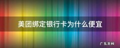 美团绑定银行卡为什么便宜 美团绑定银行卡支付为什么便宜这么多