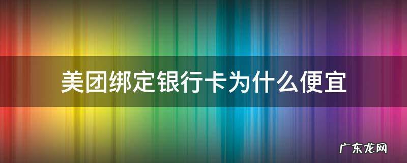 美团绑定银行卡为什么便宜 美团绑定银行卡支付为什么便宜这么多