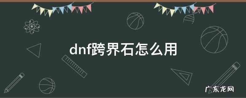 dnf跨界石怎么用 dnf跨界石怎么弄
