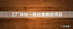 食品工厂体检一般检查哪些项目 工厂体检一般检查哪些项目