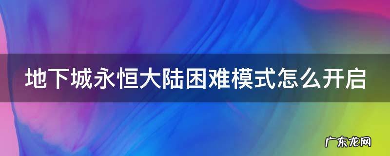 地下城永恒大陆困难模式在哪 地下城永恒大陆困难模式怎么开启
