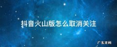抖音火山版怎么取消关注 抖音火山版怎么取消关注的人