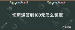 恒房通签到100元怎么领取 恒房通签到奖励