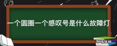 一个圆圈一个感叹号是什么故障灯 一个圆圈一个感叹号是什么故障灯手机