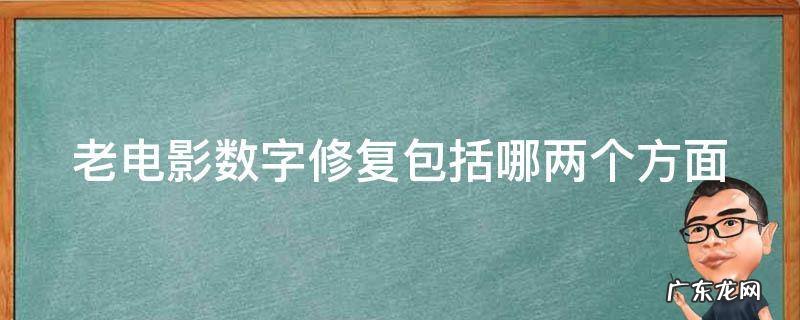老电影数字修复包括哪两个方面