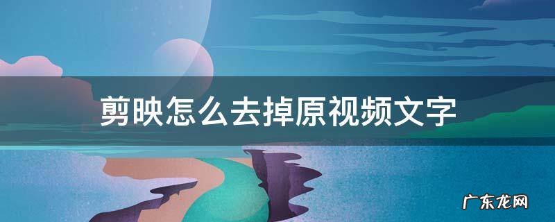 剪映怎么去掉原视频文字跟图标 剪映怎么去掉原视频文字