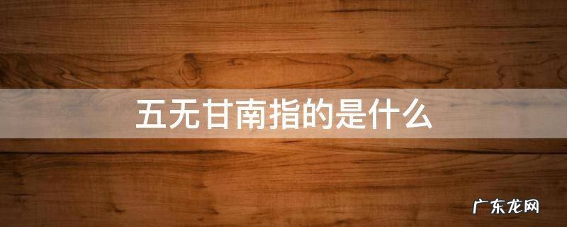 五无甘南指的是什么中的五无是指哪几个 五无甘南指的是什么