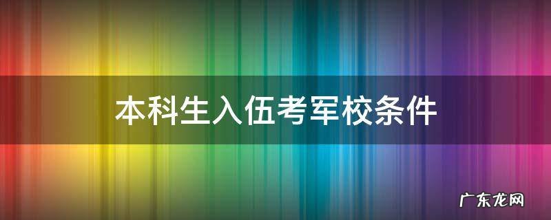 本科生入伍考军校条件 本科大学生入伍考军校条件