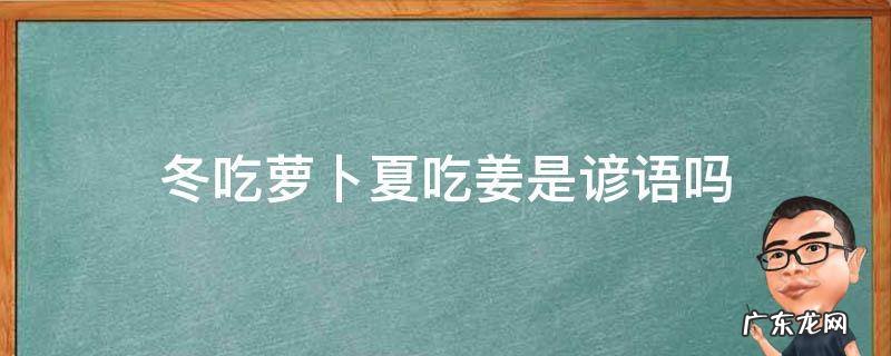 冬吃萝卜夏吃姜的谚语 冬吃萝卜夏吃姜是谚语吗