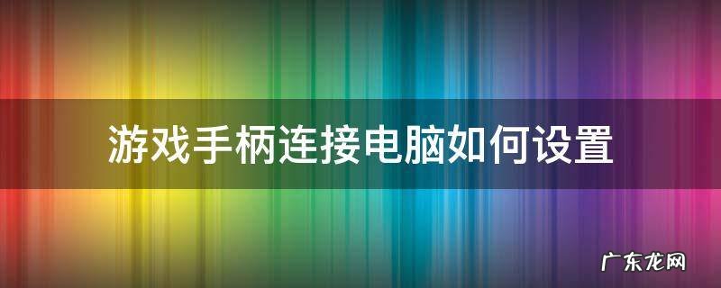 电脑连接游戏手柄怎么设置 游戏手柄连接电脑如何设置
