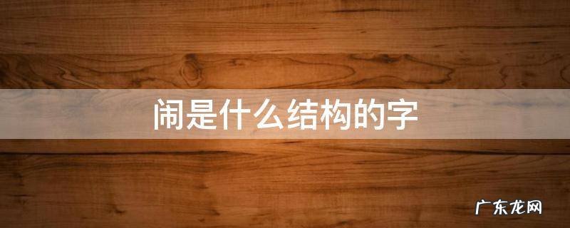 闹是什么结构的字部首 闹是什么结构的字