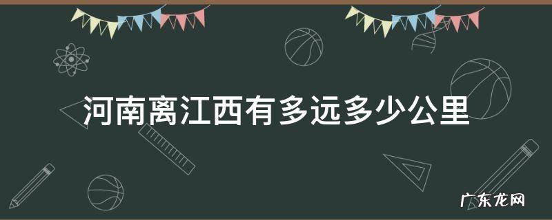 江西离河南有多远距离 河南离江西有多远多少公里