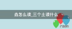 三个土怎么读 垚怎么读三个土读什么