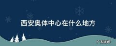 西安奥体中心在什么地方一 西安奥体中心在什么地方