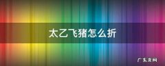 太乙飞猪怎么折 太乙飞猪怎么折不用胶布