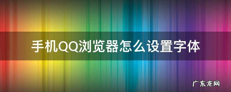 手机QQ浏览器怎么设置字体 手机qq浏览器字体大小设置