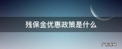 残疾证的优惠政策 残保金优惠政策是什么