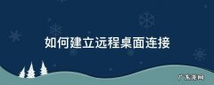 怎么创建远程桌面连接 如何建立远程桌面连接