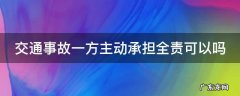 交通事故一方主动承担全责可以吗