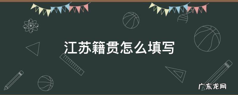 江苏籍贯怎么填写简称 江苏籍贯怎么填写