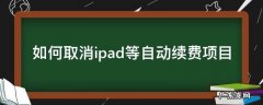 如何取消ipad等自动续费项目 如何取消ipad的自动续费