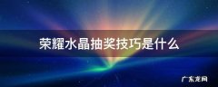 荣耀水晶抽奖诀窍有用吗 荣耀水晶抽奖技巧是什么