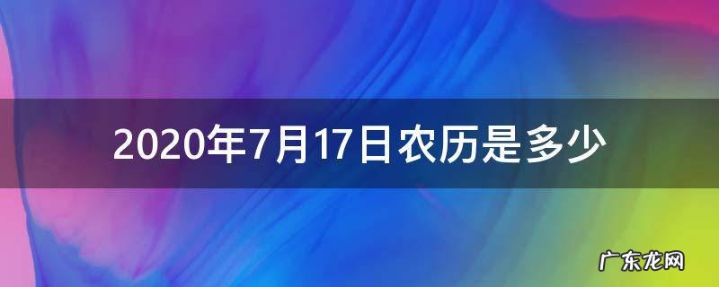 2020年7月17日农历是多少 2020年农历7月17日是阳历几月几号