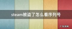 steam被盗了怎么看序列号 steam被盗序列号怎么查
