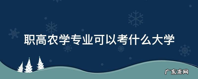河北职高农学专业可以考什么大学 职高农学专业可以考什么大学