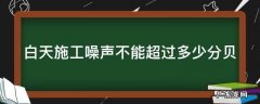 白天施工噪声标准为多少分贝 白天施工噪声不能超过多少分贝