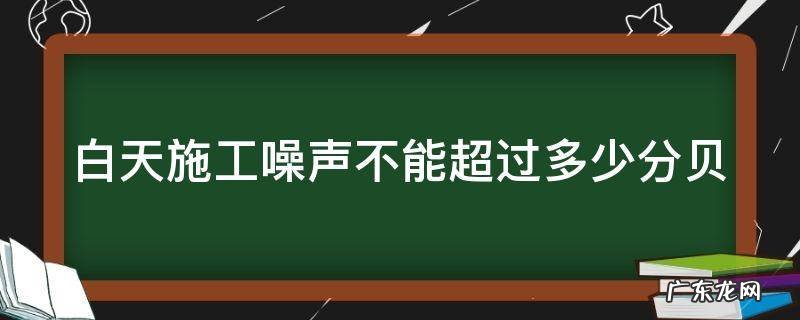 白天施工噪声标准为多少分贝 白天施工噪声不能超过多少分贝