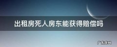 人死在出租房里房东要赔钱吗 出租房死人房东能获得赔偿吗