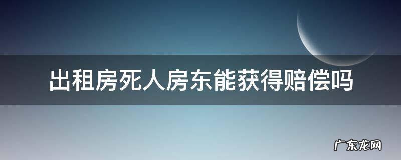 人死在出租房里房东要赔钱吗 出租房死人房东能获得赔偿吗